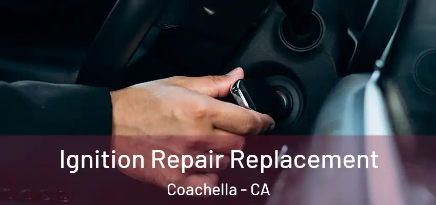 Ignition Repair Replacement Coachella - CA